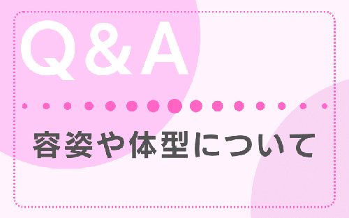 FAQ 容姿や体型について